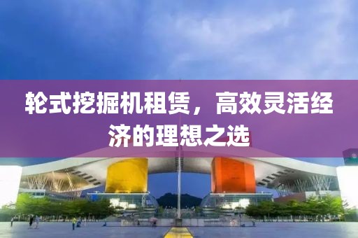 輪式挖掘機租賃，高效靈活經濟的理想之選