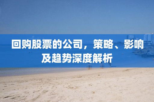 回購股票的公司，策略、影響及趨勢深度解析
