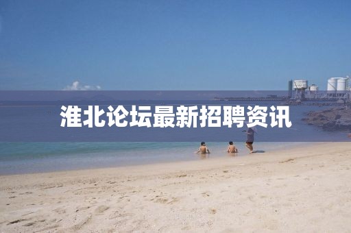 淮北論壇最新招聘資訊