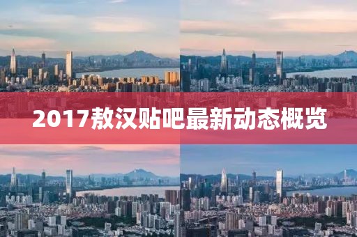 2017敖漢貼吧最新動態(tài)概覽