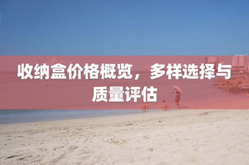 收納盒價格概覽,多樣選擇與質(zhì)量評估