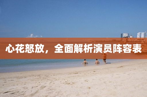 心花怒放，全面解析演員陣容表