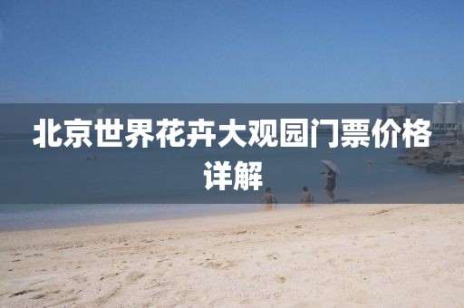 北京世界花卉大觀園門票價格詳解