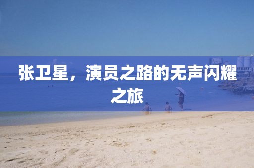 張衛(wèi)星,演員之路的無聲閃耀之旅