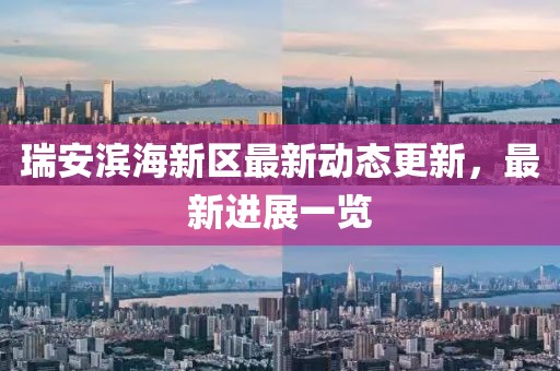 瑞安濱海新區最新動態更新，最新進展一覽
