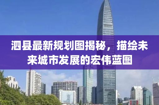 泗縣最新規劃圖揭秘，描繪未來城市發展的宏偉藍圖