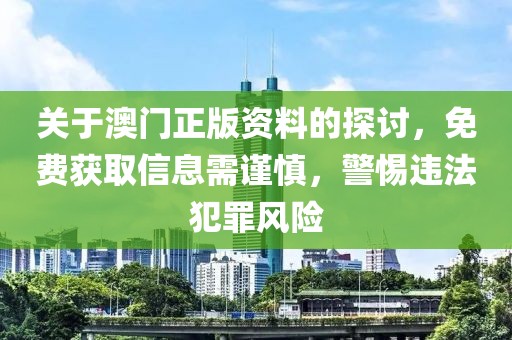 關于澳門正版資料的探討，免費獲取信息需謹慎，警惕違法犯罪風險