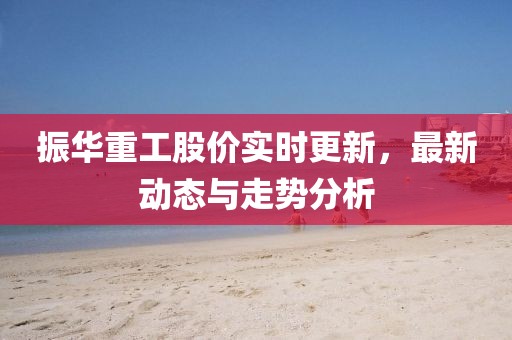 振華重工股價實時更新，最新動態與走勢分析