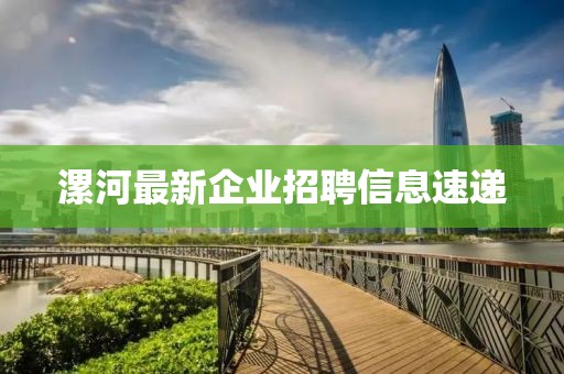 漯河最新企業招聘信息速遞