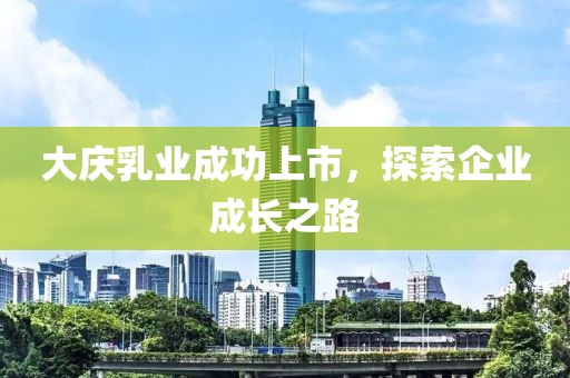 大慶乳業成功上市，探索企業成長之路