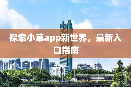 探索小草app新世界，最新入口指南