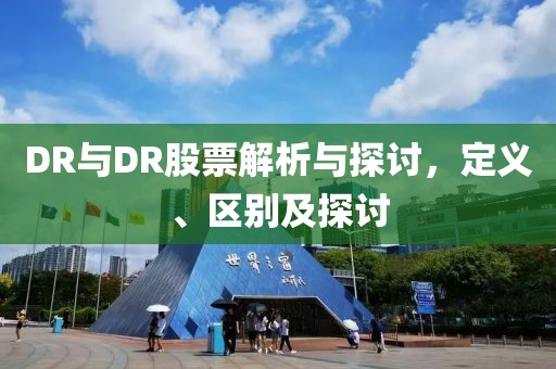 DR與DR股票解析與探討，定義、區(qū)別及探討