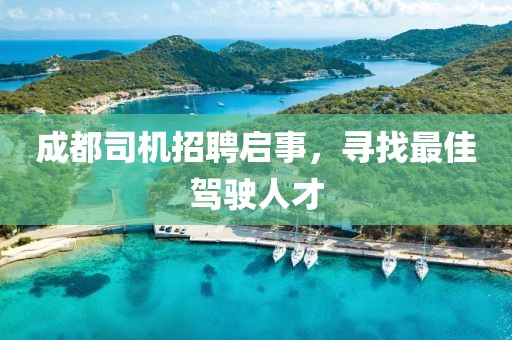 成都司機招聘啟事，尋找最佳駕駛人才