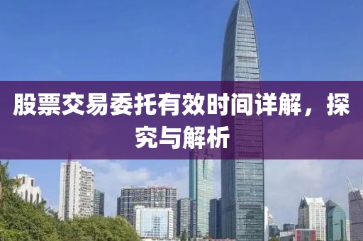 股票交易委托有效時間詳解，探究與解析