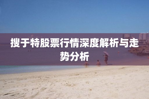 搜于特股票行情深度解析與走勢分析