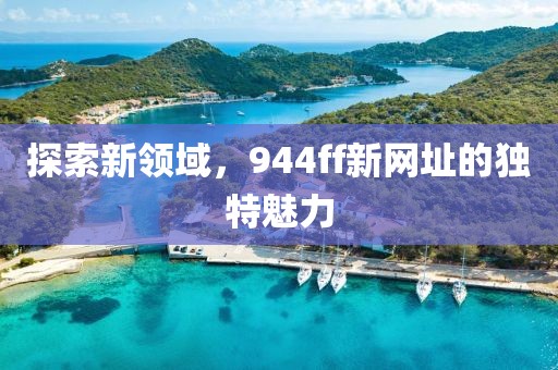 探索新領域，944ff新網址的獨特魅力