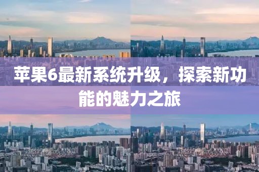 蘋果6最新系統升級,探索新功能的魅力之旅