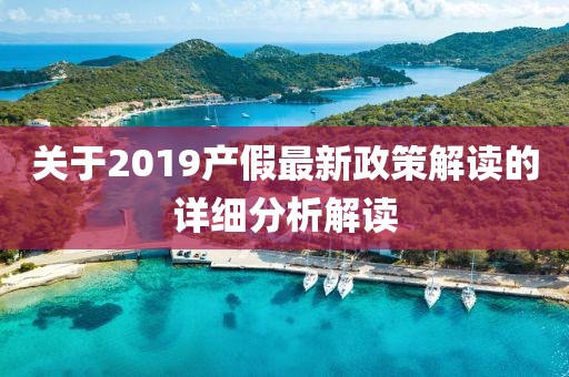 關于2019產假最新政策解讀的詳細分析解讀