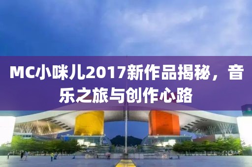 MC小咪兒2017新作品揭秘，音樂之旅與創(chuàng)作心路