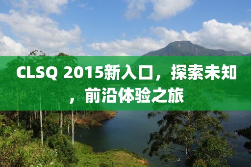 CLSQ 2015新入口,探索未知,前沿體驗之旅
