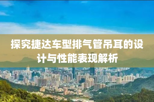 探究捷達車型排氣管吊耳的設計與性能表現解析