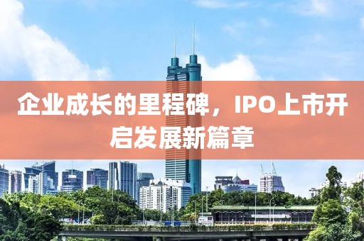 企業成長的里程碑，IPO上市開啟發展新篇章