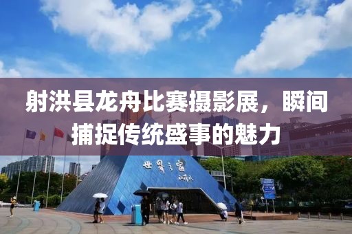 射洪縣龍舟比賽攝影展，瞬間捕捉傳統盛事的魅力