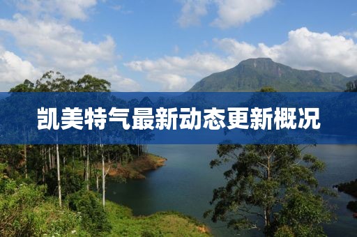 凱美特氣最新動態更新概況