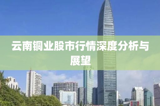 云南銅業股市行情深度分析與展望