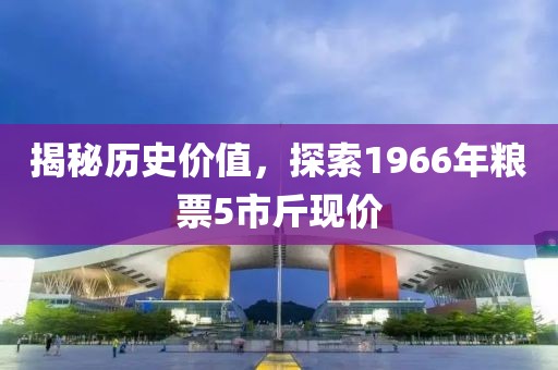揭秘歷史價值，探索1966年糧票5市斤現價