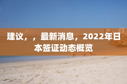 建議，，最新消息，2022年日本簽證動態概覽