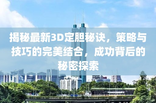 揭秘最新3D定膽秘訣，策略與技巧的完美結(jié)合，成功背后的秘密探索