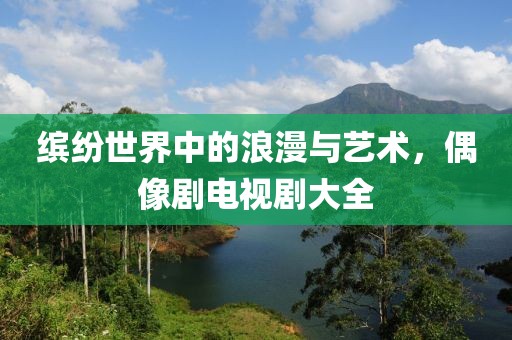 繽紛世界中的浪漫與藝術,偶像劇電視劇大全