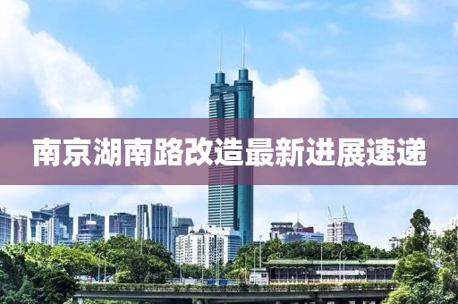 南京湖南路改造最新進展速遞