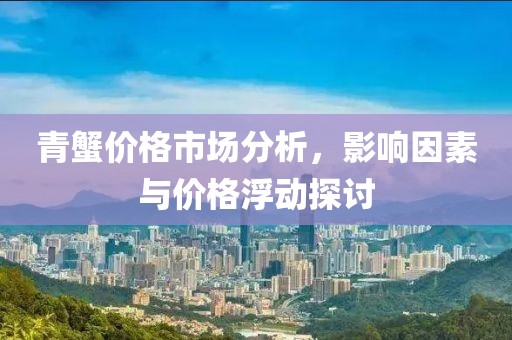 青蟹價格市場分析,影響因素與價格浮動探討