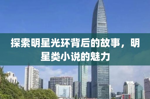 探索明星光環背后的故事，明星類小說的魅力