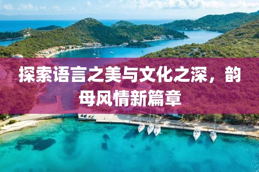 探索語言之美與文化之深，韻母風情新篇章