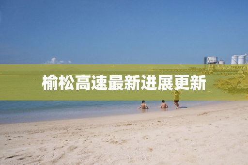 榆松高速最新進展更新