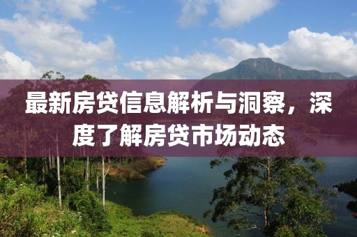 最新房貸信息解析與洞察,深度了解房貸市場動態(tài)