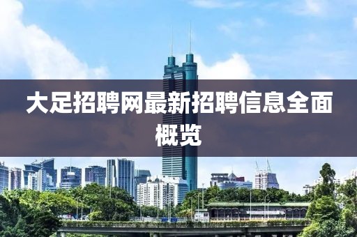 大足招聘網(wǎng)最新招聘信息全面概覽