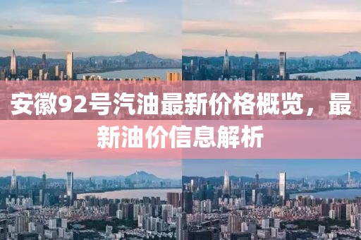安徽92號汽油最新價格概覽,最新油價信息解析