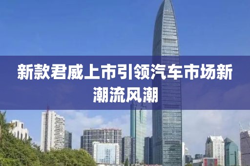 新款君威上市引領(lǐng)汽車市場新潮流風潮