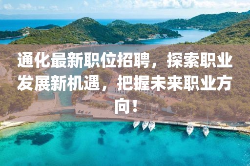 通化最新職位招聘，探索職業發展新機遇，把握未來職業方向！