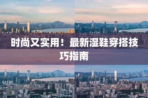 時尚又實(shí)用！最新濕鞋穿搭技巧指南