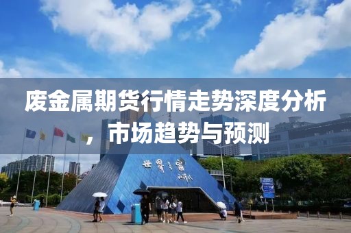 廢金屬期貨行情走勢深度分析，市場趨勢與預(yù)測