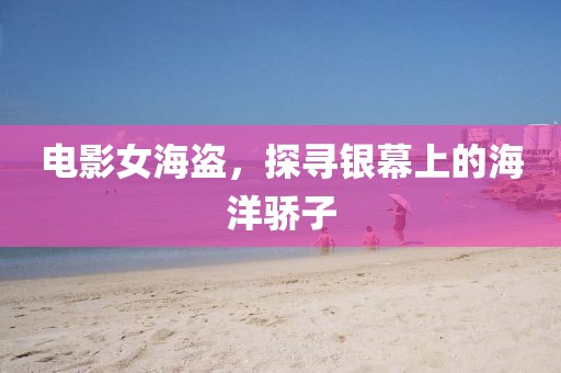電影女海盜，探尋銀幕上的海洋驕子