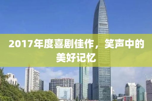 2017年度喜劇佳作,笑聲中的美好記憶