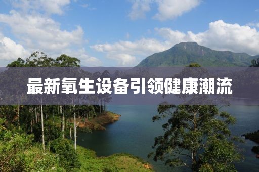 最新氧生設(shè)備引領(lǐng)健康潮流