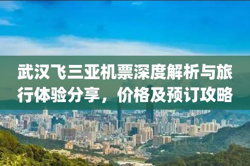 武漢飛三亞機票深度解析與旅行體驗分享，價格及預訂攻略
