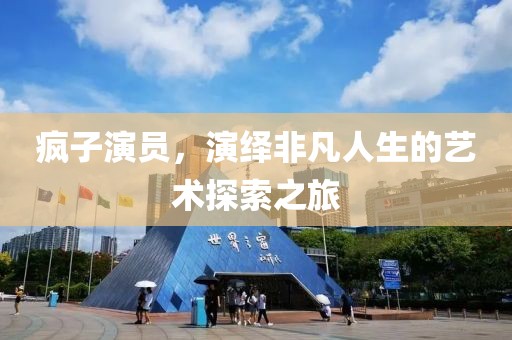 瘋子演員,演繹非凡人生的藝術探索之旅
